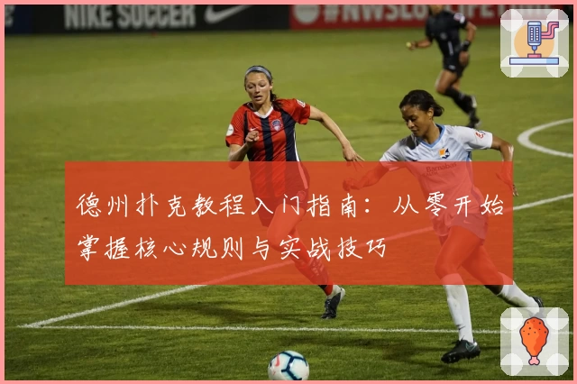 德州扑克教程入门指南:从零开始掌握核心规则与实战技巧