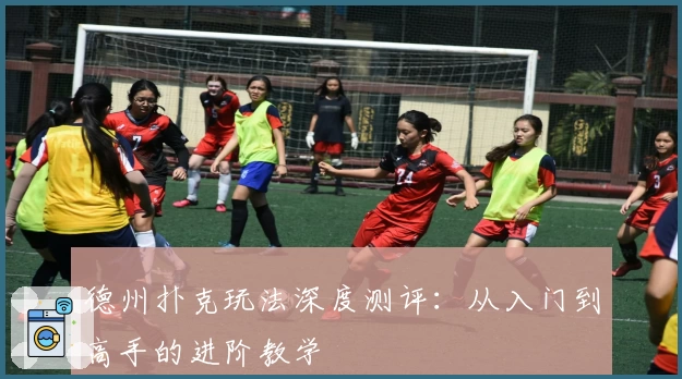 德州扑克玩法深度测评：从入门到高手的进阶教学