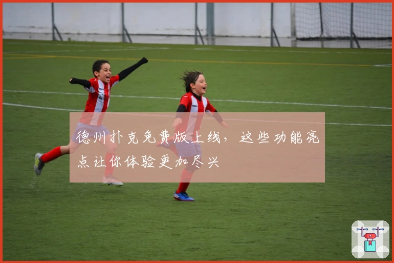 德州扑克免费版上线，这些功能亮点让你体验更加尽兴