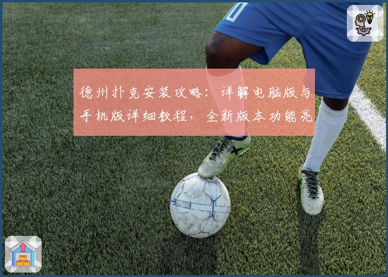 德州扑克安装攻略：详解电脑版与手机版详细教程，全新版本功能亮点抢先看