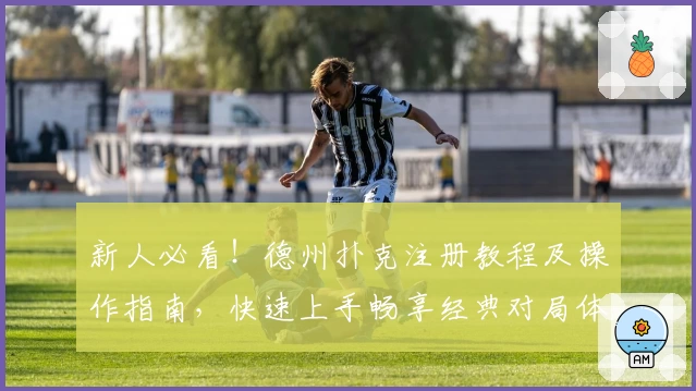 新人必看！德州扑克注册教程及操作指南，快速上手畅享经典对局体验