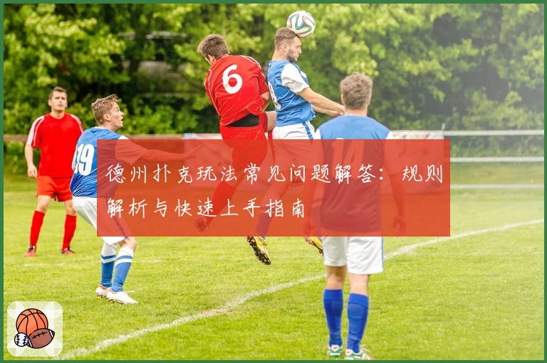 德州扑克玩法常见问题解答：规则解析与快速上手指南