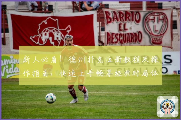 新人必看！德州扑克注册教程及操作指南，快速上手畅享经典对局体验